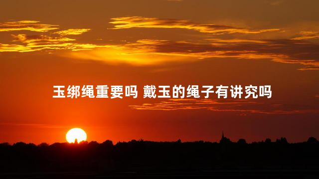 玉绑绳重要吗 戴玉的绳子有讲究吗